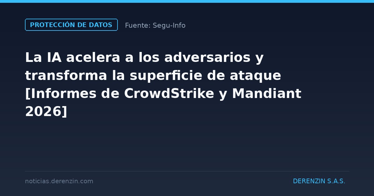 La IA acelera a los adversarios y transforma la superficie de ataque  [Informes de CrowdStrike y Mandiant 2026]