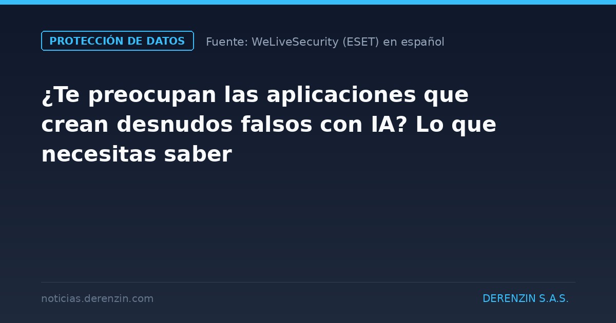 ¿Te preocupan las aplicaciones que crean desnudos falsos con IA? Lo que necesitas saber