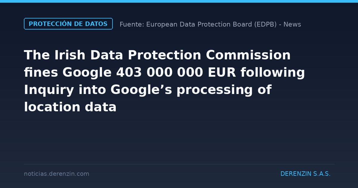 La Comisión de Protección de Datos de Irlanda impone una multa de 403 000 000 EUR a Google tras una investigación sobre el tratamiento de datos de localización por parte de la empresa