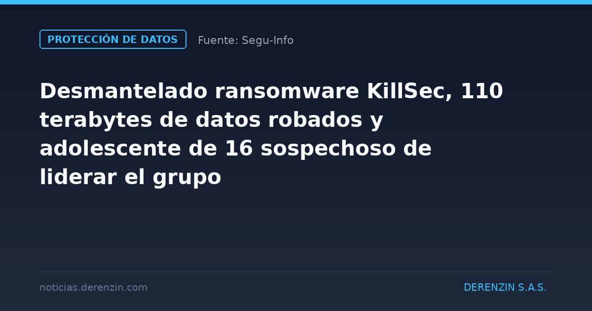 Desmantelado ransomware KillSec, 110 terabytes de datos robados y adolescente de 16 sospechoso de liderar el grupo