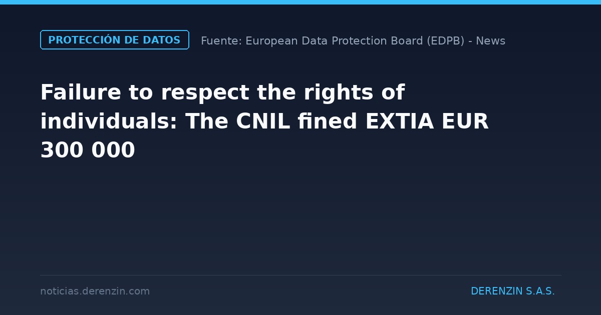 Failure to respect the rights of individuals: The CNIL fined EXTIA EUR 300 000
