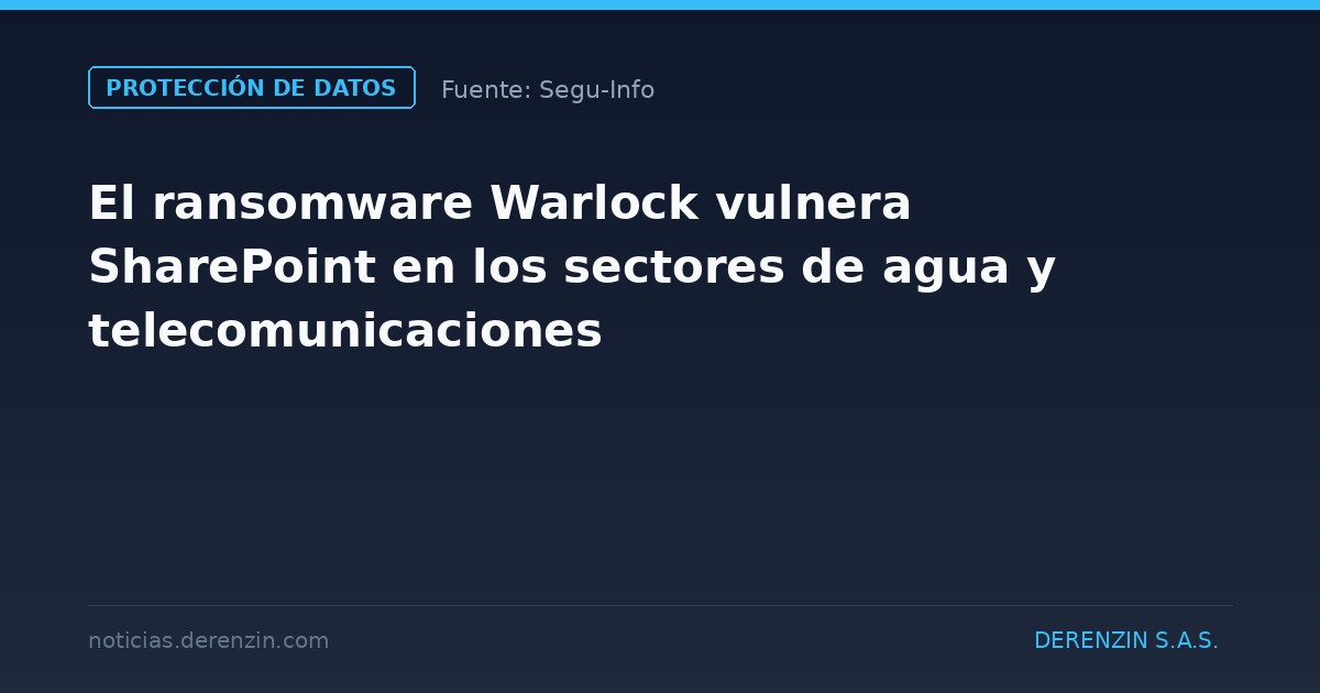 El ransomware Warlock vulnera SharePoint en los sectores de agua y telecomunicaciones