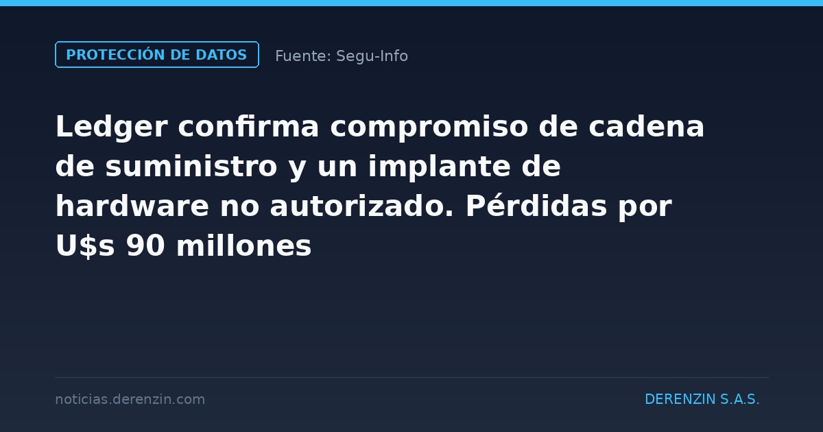 Ledger confirma compromiso de cadena de suministro y un implante de hardware no autorizado. Pérdidas por U$s 90 millones
