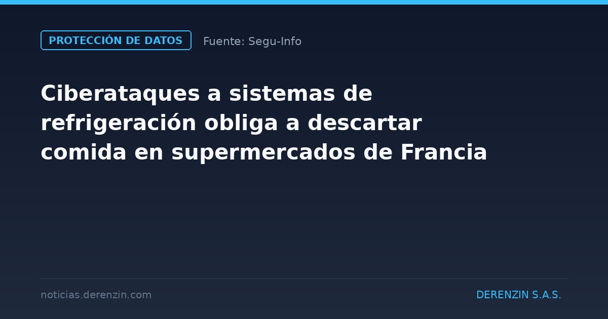 Ciberataques a sistemas de refrigeración obliga a descartar comida en supermercados de Francia