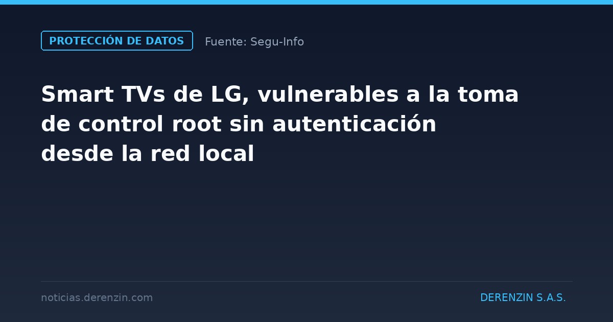 Smart TVs de LG, vulnerables a la toma de control root sin autenticación desde la red local
